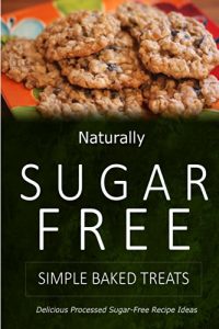 Download Naturally Sugar-Free – Simple Baked Treats: Delicious Sugar-Free and Diabetic-Friendly Recipes for the Health-Conscious pdf, epub, ebook