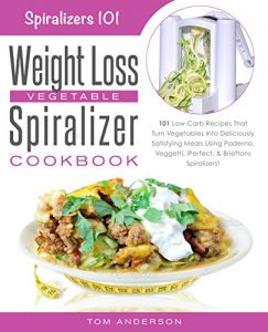 Download The Weight Loss Vegetable Spiralizer Cookbook: 101 Low-Carb Recipes That Turn Vegetables Into Deliciously Satisfying Meals Using Paderno, Veggetti, iPerfect, … Spiralizers! (Spiralizers 101 Book 2) pdf, epub, ebook