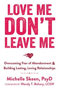 Download Love Me, Don’t Leave Me: Overcoming Fear of Abandonment and Building Lasting, Loving Relationships pdf, epub, ebook