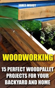 Download Woodworking: 15 Perfect Wood Pallet Projects for Your Backyard And Home: (Pallet Wood Projects, Woodworking Plans) pdf, epub, ebook