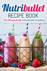 Download Nutribullet Recipe Book: The Ultimate Guide to Nutribullet Smoothies pdf, epub, ebook