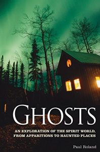 Download Ghosts: An Exploration of the Spirit World, From Apparitions to Haunted Places pdf, epub, ebook