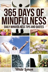 Download Mindfulness: 365 Days of Mindfulness: Daily Mindfulness Tips and Quotes (Over 365 Pictures) (With Over 365 Mindfulness Tips & Quotes) (Mindfulness – Meditation – Exercises – For Beginners) pdf, epub, ebook