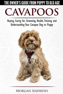 Download Cavapoos – The Owner’s Guide From Puppy To Old Age – Buying, Caring for, Grooming, Health, Training and Understanding Your Cavapoo Dog or Puppy pdf, epub, ebook