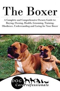 Download The Boxer: A Complete and Comprehensive Owners Guide to: Buying, Owning, Health, Grooming, Training, Obedience, Understanding and Caring for Your Boxer … Caring for a Dog from a Puppy to Old Age) pdf, epub, ebook