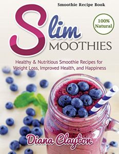 Download Smoothie Recipe Book: Slim Smoothies. Healthy & Nutritious Low Calorie Smoothie Recipes for Weight Loss, Improved Health, and Happiness pdf, epub, ebook