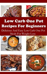 Download Low Carb One Pot Recipes For Beginners: Delicious Low Carb One Pot Meals (Low Carb Cookbook) pdf, epub, ebook