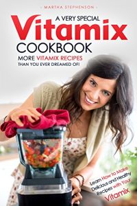 Download A Very Special Vitamix Cookbook: Learn How to Make Delicious and Healthy Recipes with Your Vitamix – More Vitamix Recipes Than You Ever Dreamed of! pdf, epub, ebook