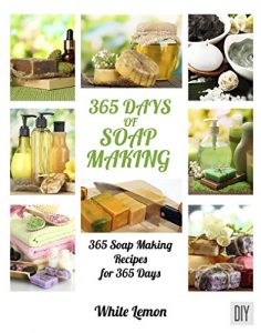 Download Soap Making: 365 Days of Soap Making: 365 Soap Making Recipes for 365 Days (Soap Making, Soap Making Books, Soap Making for Beginners, Soap Making Guide, … Making, Soap Making Supplies, Crafting) pdf, epub, ebook