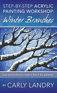 Download Step by Step Acrylic Painting Workshop: Winter Branches: Easy Instructions to Create a Fast & Fun Painting pdf, epub, ebook