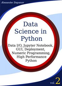Download Data Science in Python, Volume 2: Data I/O, Jupyter Notebook, GUI, Deployment, Numeric Programming, High Performance Python pdf, epub, ebook