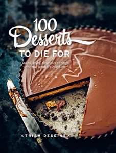 Download 100 Desserts to Die For: Quick, easy, delicious recipes for the ultimate classics pdf, epub, ebook