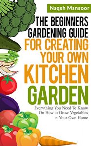 Download The Beginners Gardening Guide For Creating Your Own Kitchen Garden: Everything You Need To Know On How to Grow Vegetables in Your Own Home pdf, epub, ebook