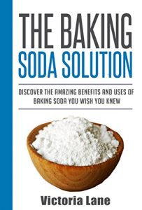 Download Baking Soda: The Baking Soda Solution! Discover The Amazing Benefits And Uses Of Baking Soda You Wish You Knew (Baking Soda – Home Remedies – Natural Cures – DIY Household Hacks) pdf, epub, ebook