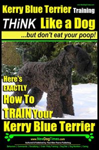 Download Kerry Blue Terrier Training | Think Like a Dog, But Don’t Eat Your Poop! |: Here’s EXACTLY How to TRAIN Your Kerry Blue Terrier pdf, epub, ebook