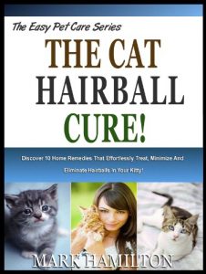 Download THE CAT HAIRBALL CURE!: Discover 10 Home Remedies That Effortlessly Treat, Minimize And Eliminate Hairballs In Your Kitty! (The Easy Pet Care Series Book 6) pdf, epub, ebook