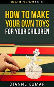 Download How To Make Your Own Toys For Your Children – Make It Yourself Series pdf, epub, ebook