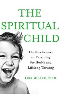 Download The Spiritual Child: The New Science on Parenting for Health and Lifelong Thriving pdf, epub, ebook