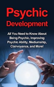 Download Psychic Development: All you need to know about being psychic, improving psychic ability, mediumship, clairvoyance, and more! pdf, epub, ebook