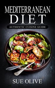 Download Mediterranean Diet: The Beginners Guide to Authentic Mediterranean Cuisine© (Over 100+ Recipes & 1 FULL Month Meal Plan for Healthy Weight Loss, Cookbook Guide) pdf, epub, ebook