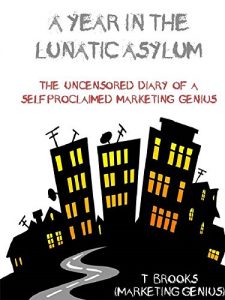 Download A Year in the Lunatic Asylum: The Uncensored Diary of a Self Proclaimed Marketing Genius pdf, epub, ebook