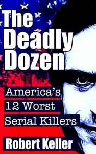 Download The Deadly Dozen: America’s 12 Worst Serial Killers (American Serial Killers) pdf, epub, ebook