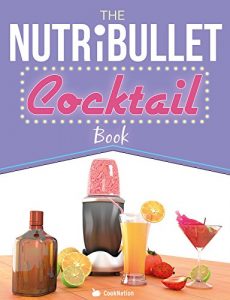 Download The NUTRiBULLET Cocktail Book: Have a Blast with your Bullet and get the party started with 80 classic and contemporary cocktail & mocktail recipes pdf, epub, ebook