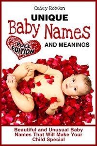 Download Unique Baby Names and Meanings: Beautiful and Unusual Baby Names That Will Make Your Child Special (Full Edition) pdf, epub, ebook