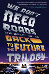 Download We Don’t Need Roads: The Making of the Back to the Future Trilogy pdf, epub, ebook