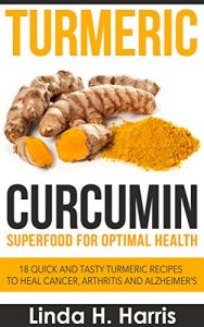 Download Turmeric Curcumin: Superfood for Optimal Health: 18 Quick and Tasty Turmeric Recipes to Heal Cancer, Arthritis and Alzheimer’s pdf, epub, ebook