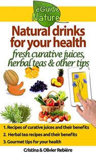 Download Natural drinks for your health: A small digital guide with some natural drinks, their natural and healing properties (eGuide Nature Book 0) pdf, epub, ebook