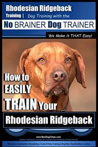 Download Rhodesian Ridgeback Training | Dog Training with the No BRAINER Dog TRAINER ~ We Make it THAT Easy!: How to EASILY TRAIN Your Rhodesian Ridgeback pdf, epub, ebook