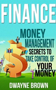 Download FINANCE: Money Management, SECRETS to Take Control of Your – MONEY! (Finance, Money, Money Management, Investing, Passive Income, Budgeting) pdf, epub, ebook