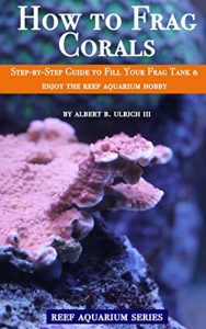 Download How to Frag Corals: Step-by-step guide to fill your frag tank & enjoy the reef aquarium hobby (Reef Aquarium Series) pdf, epub, ebook