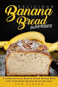 Download Delicious Banana Bread Surprises: A Comprehensive Banana Bread Recipe Book with Homemade Banana Bread Recipes pdf, epub, ebook