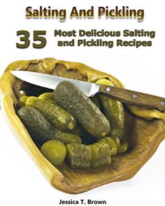 Download Salting And Pickling: 35 Most Delicious Salting and Pickling Recipes: (Homemade Pickles, Pickling Recipes) (Canning And Preserving Recipes, Pickling) pdf, epub, ebook