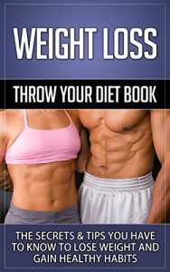 Download Weight Loss: Throw Your Diet Book – The Secrets & Tips You Have to Know to Lose Weight and Gain Healthy Habits (Weight Loss, Weight Loss Motivation, Weight … Weight Loss For Women, Weight Loss Surgery) pdf, epub, ebook