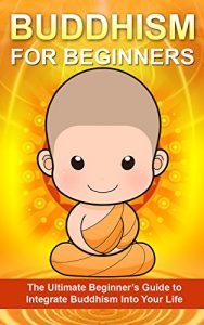 Download Buddhism: The Ultimate Beginner’s Guide to Integrate Buddhism into your Life (A Buddhist’s Approach to Inner Peace, and Focus) (Buddhism, Taoism, Religion) pdf, epub, ebook