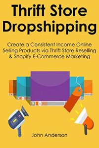 Download THRIFT STORE DROPSHIPPING: Create a Consistent Income Online Selling Products via Thrift Store Reselling & Shopify E-Commerce Marketing pdf, epub, ebook