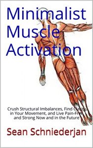 Download Minimalist Muscle Activation: Crush Structural Imbalances, Find Clarity in Your Movement, and Live Pain-Free and Strong Now and in the Future pdf, epub, ebook