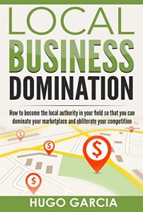 Download Local Business Domination: How To Become The Local Authority In Your Field So That You Can Dominate Your Marketplace And Obliterate Your Competition pdf, epub, ebook