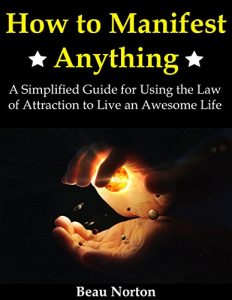 Download How to Manifest Anything: A Simplified Guide for Using the Law of Attraction to Live an Awesome Life pdf, epub, ebook