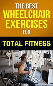 Download The Best Wheelchair Exercises For Total Fitness pdf, epub, ebook