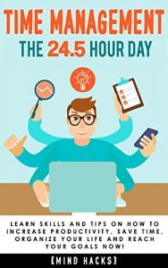 Download Time Management: The 24.5 Hour Day: Learn Time Management Skills and Tips on How to Increase Productivity, Save Time, Organize Your Life and Reach Your … Get Things Done, Organization, Book 1) pdf, epub, ebook