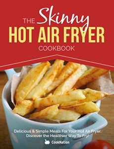 Download The Skinny Hot Air Fryer Cookbook: Delicious & Simple Meals For Your Hot Air Fryer: Discover The Healthier Way To Fry! pdf, epub, ebook