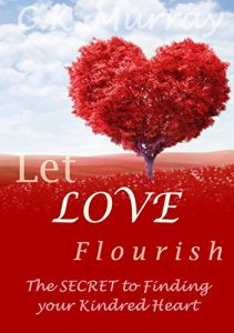 Download Let Love Flourish – The Secret to Finding Your Kindred Heart: (Love & Romance, How to Find Love, Love & Romance, Lasting Relationship) pdf, epub, ebook