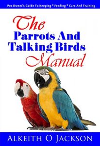 Download The Parrots And Talking Birds Manual: Pet Owner’s Guide To Keeping, Feeding, Care And Training (Pet Birds Book 3) pdf, epub, ebook