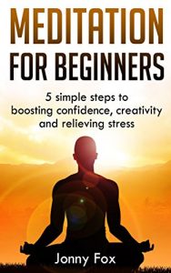 Download Meditation for Beginners: 5 simple steps to boosting confidence, creativity and relieving stress pdf, epub, ebook