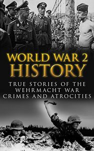 Download World War 2 History: True Stories Of  The Wehrmacht War Crimes And Atrocities (Waffen, WW2, World War 2, German War, Irma Grese, Auschwitz, World War 2 History Book 1) pdf, epub, ebook