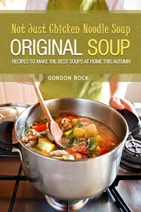 Download Not Just Chicken Noodle Soup: Original Soup Recipes to Make the Best Soups at Home This Autumn pdf, epub, ebook